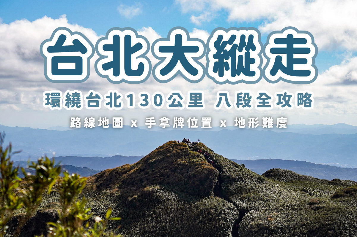 【台北大縱走】全八段攻略陸續更新中 x 路線地形分享 x 環繞台北全長130公里